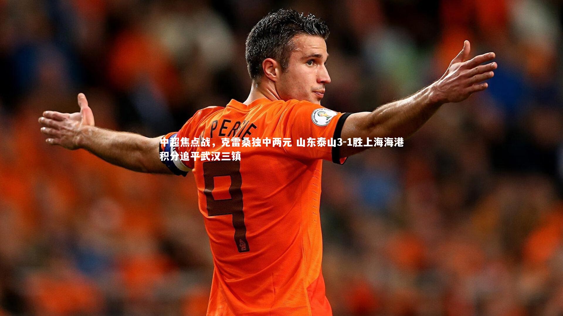 中超焦点战，克雷桑独中两元 山东泰山3-1胜上海海港积分追平武汉三镇