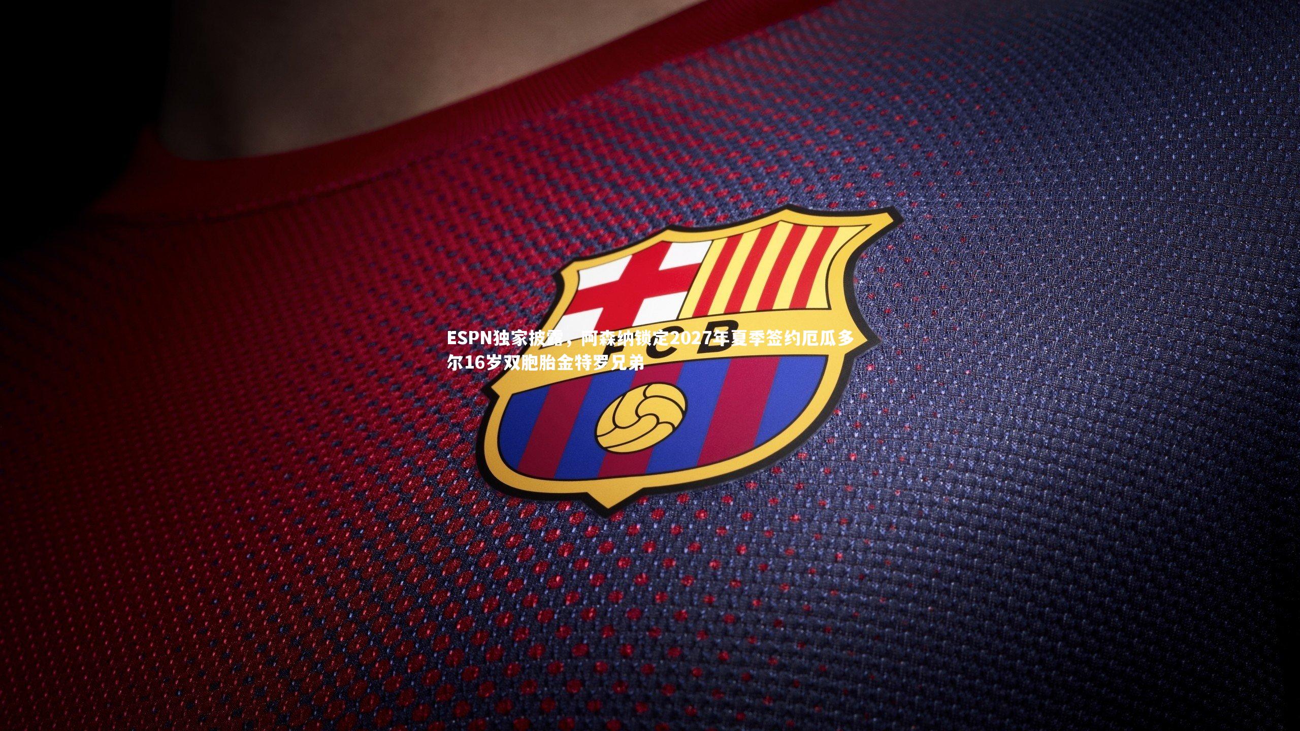 B体育-ESPN独家披露，阿森纳锁定2027年夏季签约厄瓜多尔16岁双胞胎金特罗兄弟