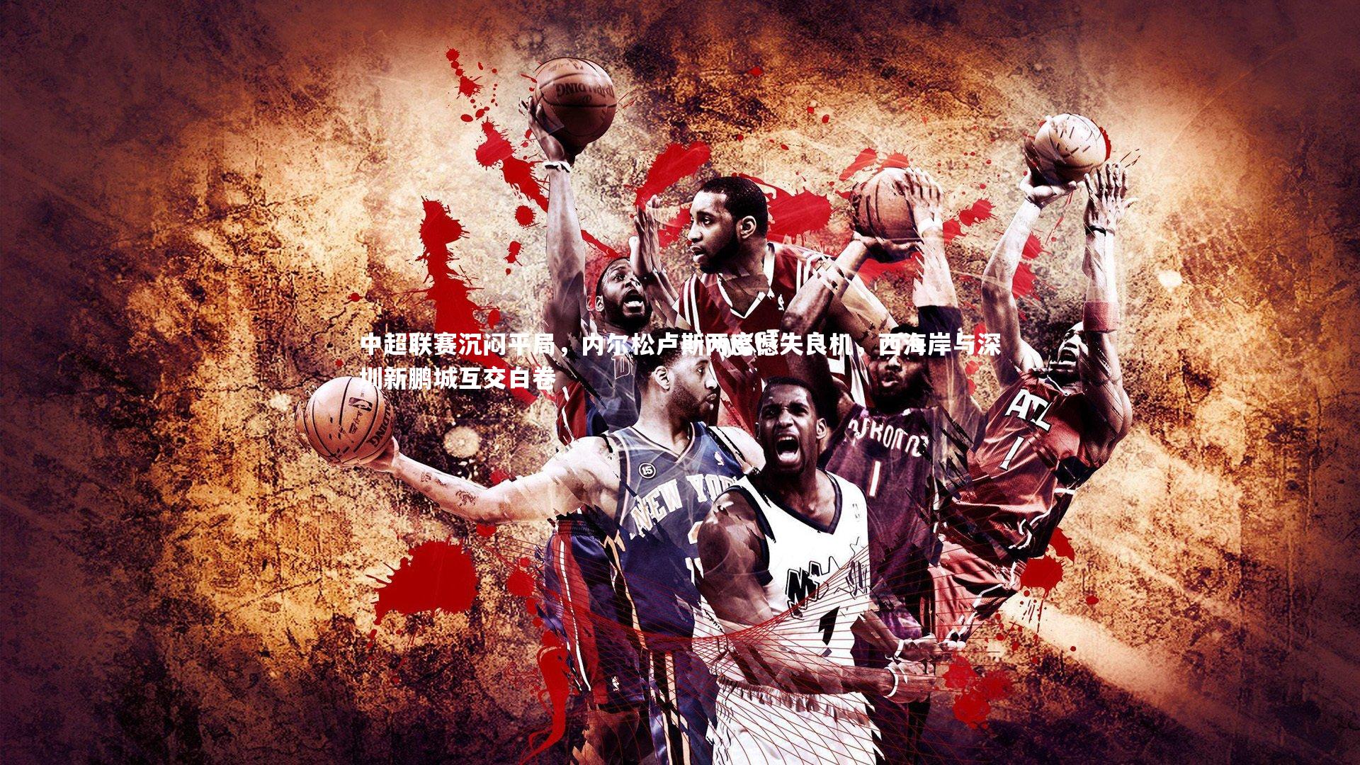 中超联赛沉闷平局，内尔松卢斯两度憾失良机，西海岸与深圳新鹏城互交白卷