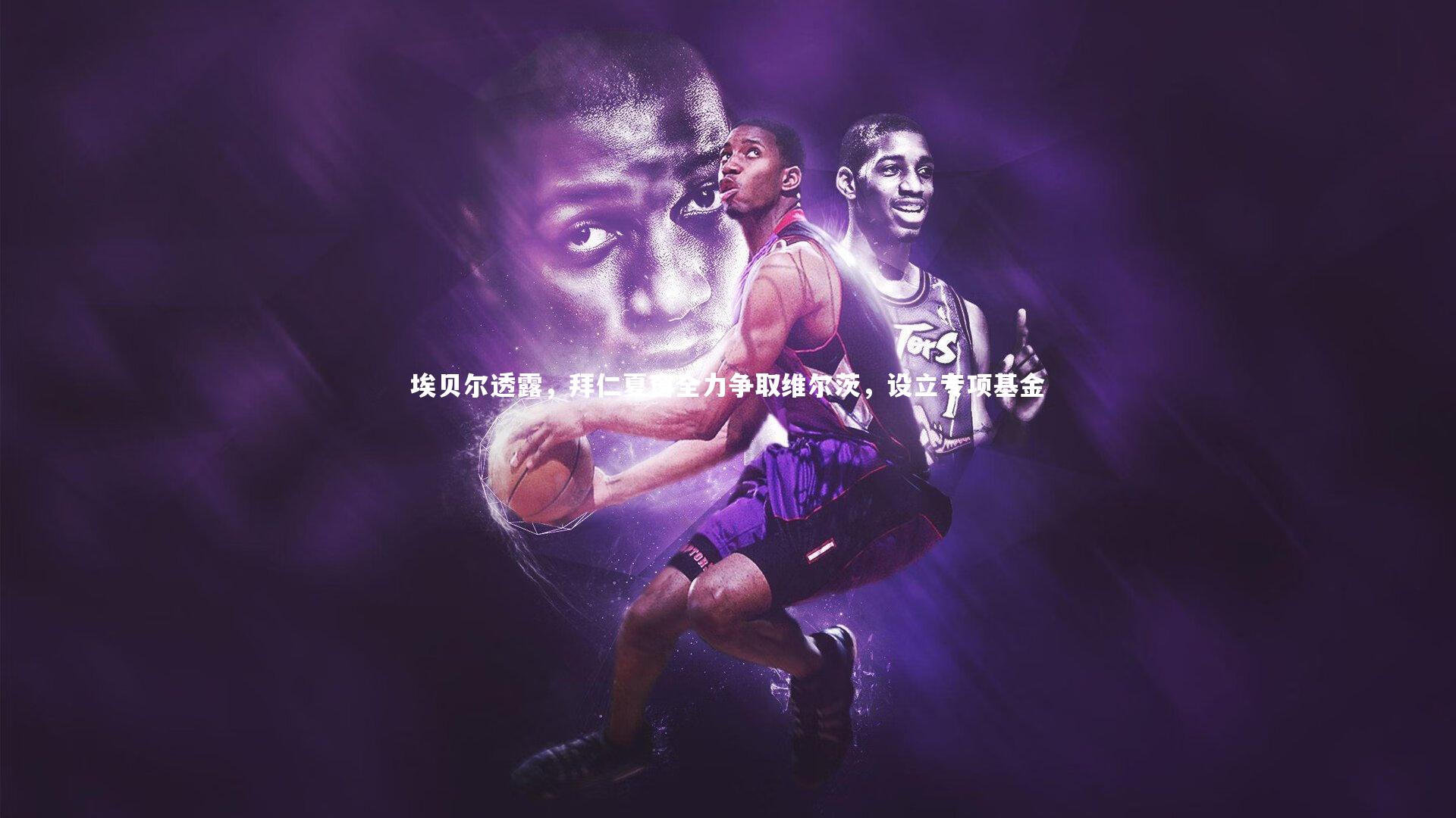 埃贝尔透露，拜仁夏窗全力争取维尔茨，设立专项基金