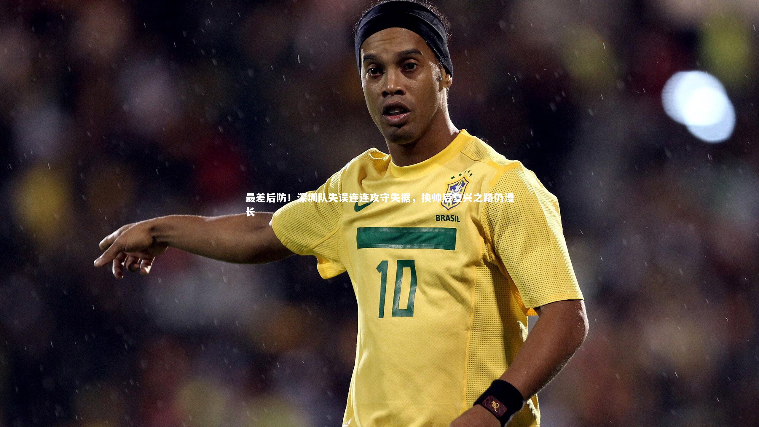 最差后防！深圳队失误连连攻守失据，换帅后复兴之路仍漫长